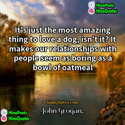 John Grogan Quotes | It's just the most amazing thing to